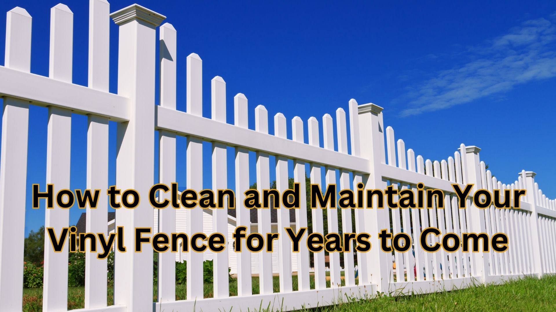 How to Clean and Maintain Your Vinyl Fence for Years to Come